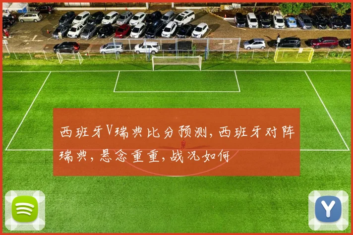 西班牙V瑞典比分预测,西班牙对阵瑞典,悬念重重,战况如何