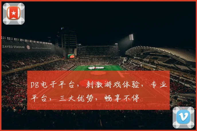 pg电子平台，刺激游戏体验，专业平台，三大优势，畅享不停