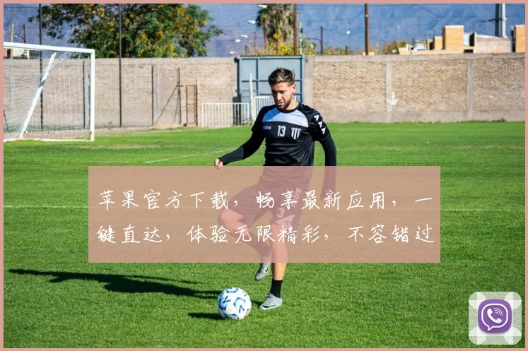 苹果官方下载，畅享最新应用，一键直达，体验无限精彩，不容错过