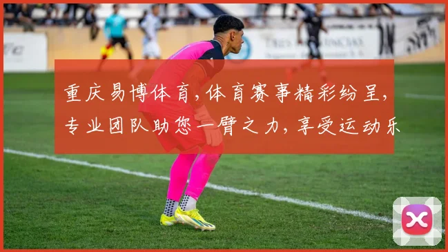 重庆易博体育,体育赛事精彩纷呈,专业团队助您一臂之力,享受运动乐趣