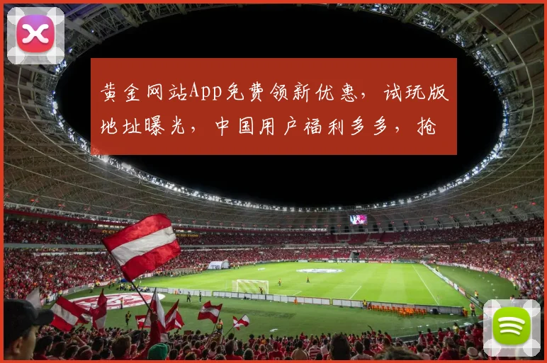 黄金网站App免费领新优惠，试玩版地址曝光，中国用户福利多多，抢购不误