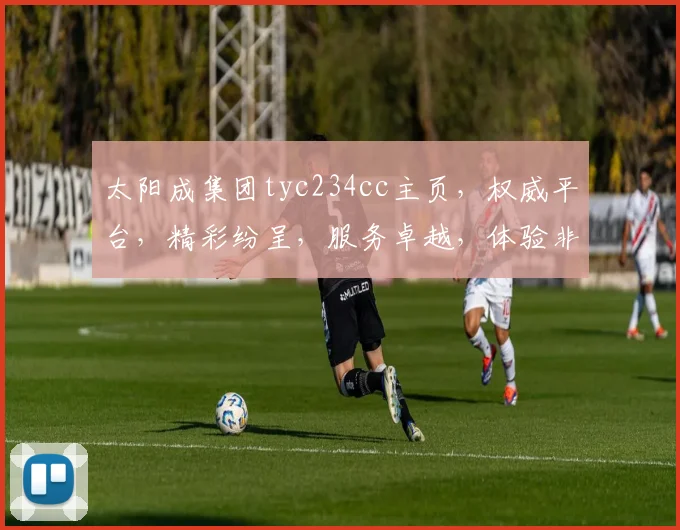 太阳成集团tyc234cc主页，权威平台，精彩纷呈，服务卓越，体验非凡，三重惊喜，不容错过
