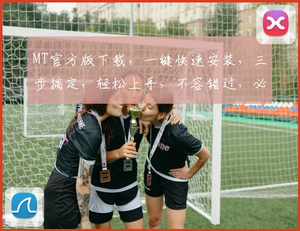 MT官方版下载，一键快速安装，三步搞定，轻松上手，不容错过，必备神器