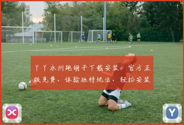 丫丫永州跑胡子下载安装，官方正版免费，体验独特玩法，轻松安装享受